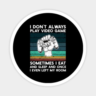 I Don't Always Play Video Game Sometimes I Eat and Sleep and Once I Even Left My Room Magnet